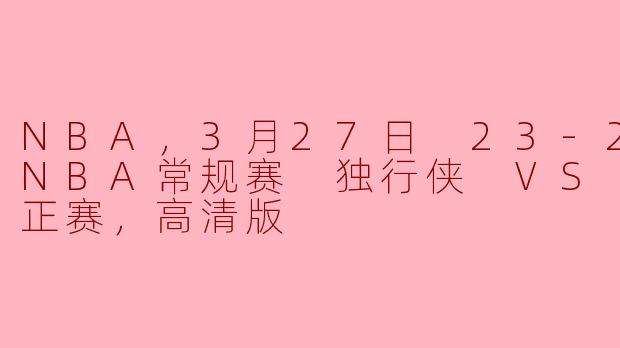NBA，3月27日 23-24赛季NBA常规赛 独行侠 VS 国王，正赛，高清版